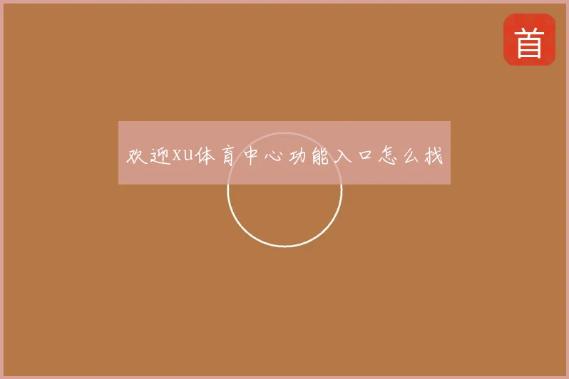 欢迎xu体育中心功能入口怎么找