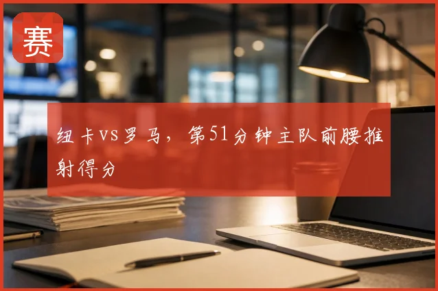 纽卡vs罗马,第51分钟主队前腰推射得分