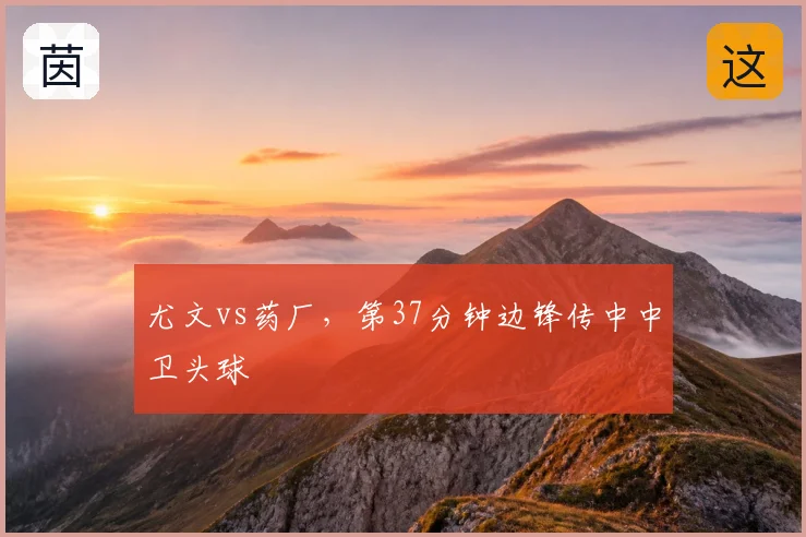 尤文vs药厂,第37分钟边锋传中中卫头球