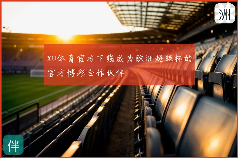 xu体育官方下载成为欧洲超级杯的官方博彩合作伙伴