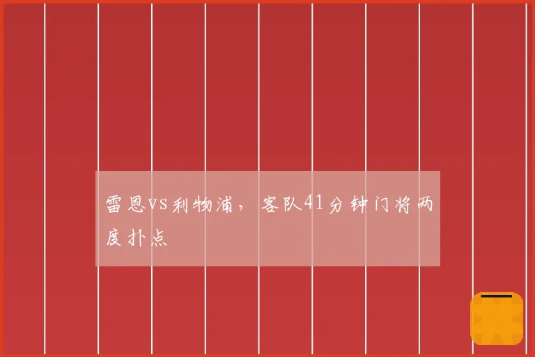 雷恩vs利物浦，客队41分钟门将两度扑点