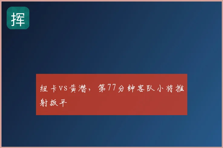 纽卡vs黄潜,第77分钟客队小将推射扳平